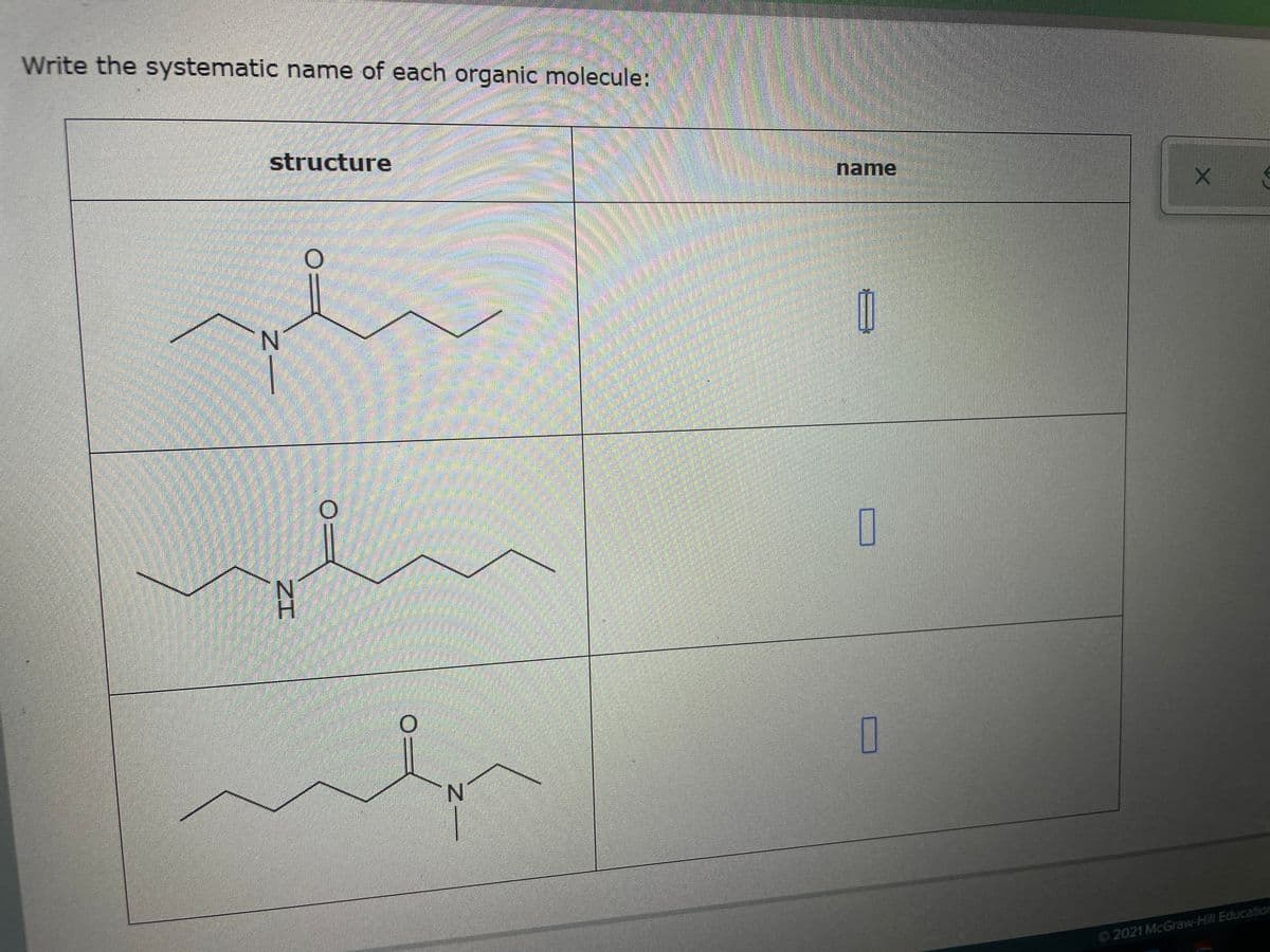 Write the systematic name of each organic molecule:
structure
name
N.
O
2021 McGraw-Hill Education
