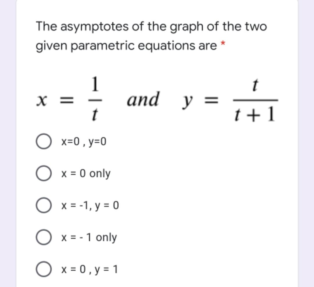 The asymptotes of the graph of the two
given parametric equations are *
1
and
t
X =
y =
t +1
O x=0 , y=0
x = 0 only
x = -1, y = 0
O x = - 1 only
O x = 0, y = 1
