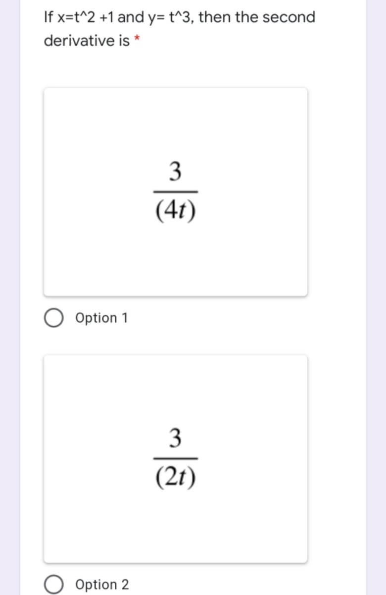 If x=t^2 +1 and y= t^3, then the second
derivative is *
3
(41)
O Option 1
3
(2t)
O Option 2
