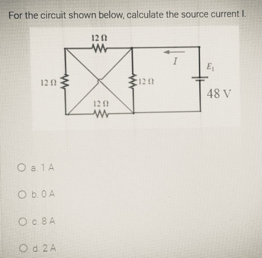 For the circuit shown below, calculate the source current I.
12 0
I
E
12 N
122
48 V
12 0
O a. 1 A
O b. 0 A
O c. 8 A
O d. 2 A
