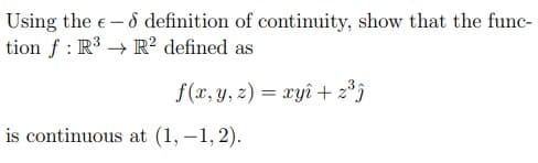 Using the - definition of continuity, show that the func-
tion f R³
R² defined as
f(x, y, z) = xyî + z³ĵ
is continuous at (1,-1,2).