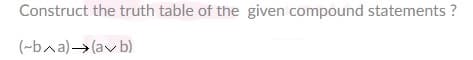 Construct the truth table of the given compound statements ?
(-ba)→(av b)
