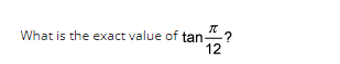 T
What is the exact value of tan ?
12