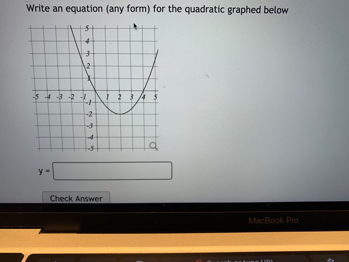 Write an equation (any form) for the quadratic graphed below
4
2
-5 -4 -3 -2 -1
5
-2
-3
-4
y =
Check Answer
MacBook Pro
po UR
