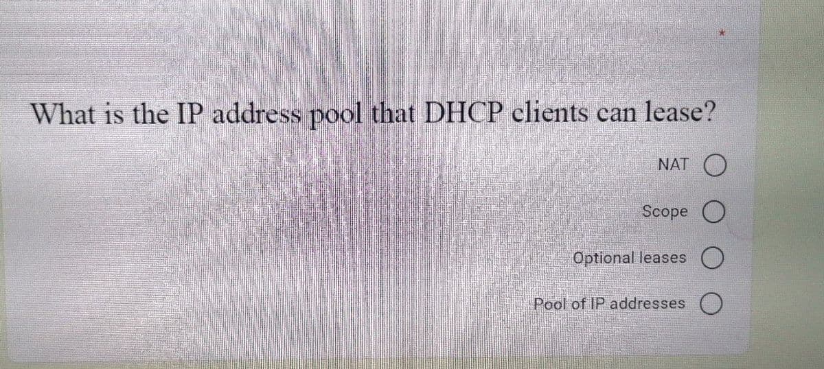 What is the IP address pool that DHCP clients can lease?
NAT O
Scope
Optional leases
Pool of IP addresses