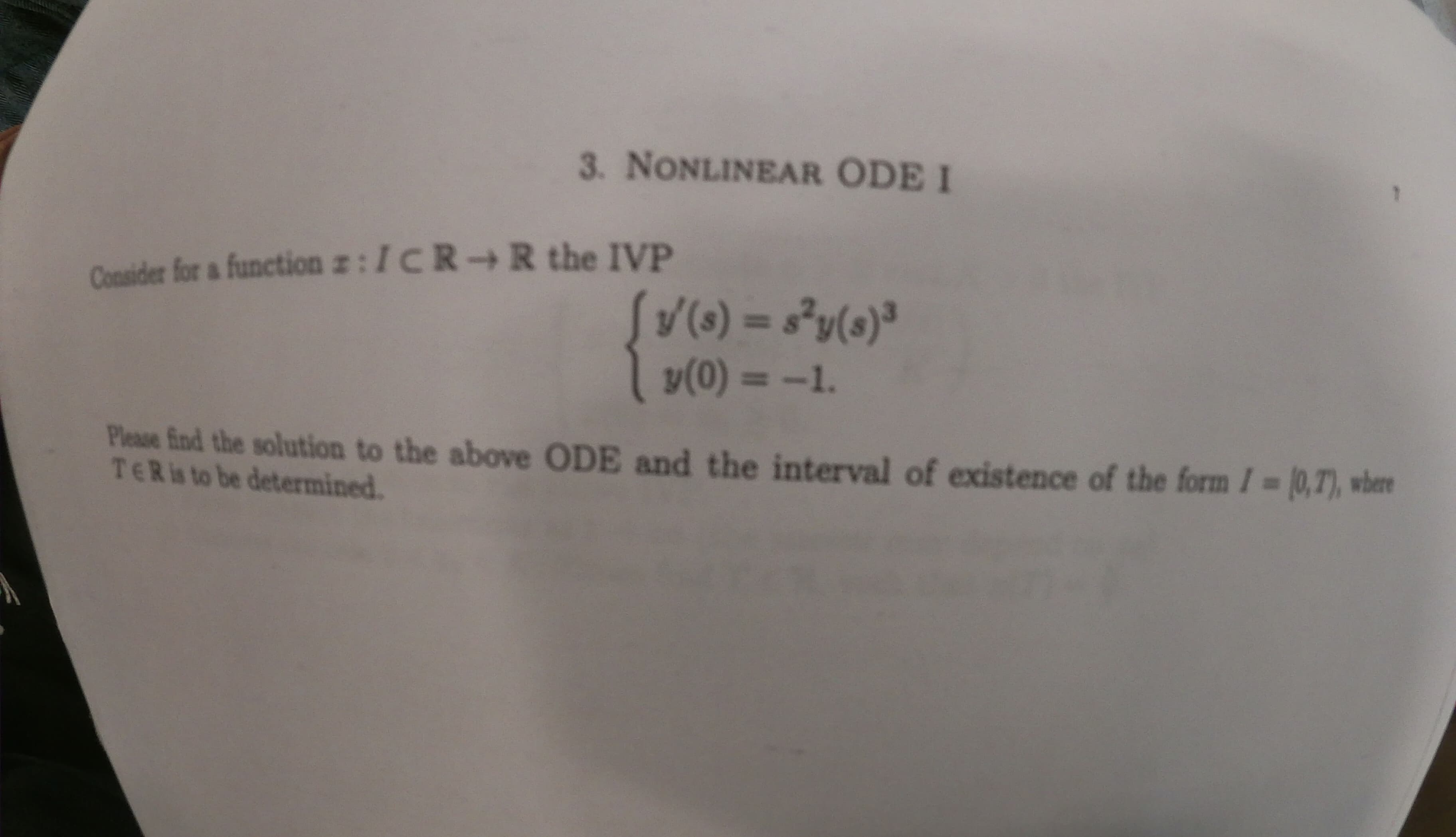 3. NONLINEAR ODE I
z:ICR+R the IVP
Consider for a function
f/() = Sy(e)3
y(0)=-1.
Please find the solution to the above ODE and the interval of existence of the form I (0,T), wbere
TERis to be determined

