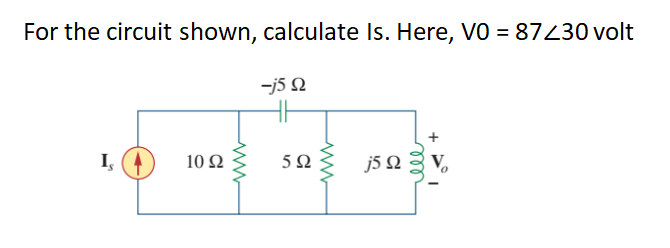 For the circuit shown, calculate Is. Here, VO = 87430 volt
-j5 N
+
I,
10 Ω
5Ω
j5 Q
ll
