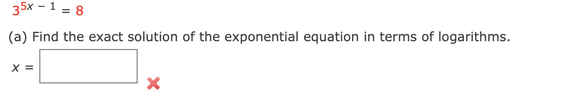 35x – 1 = 8
(a) Find the exact solution of the exponential equation in terms of logarithms.
X =
