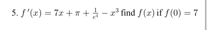 5. f'(x) = 7x + + - x³ find f (x) if f (0) = 7
e4
