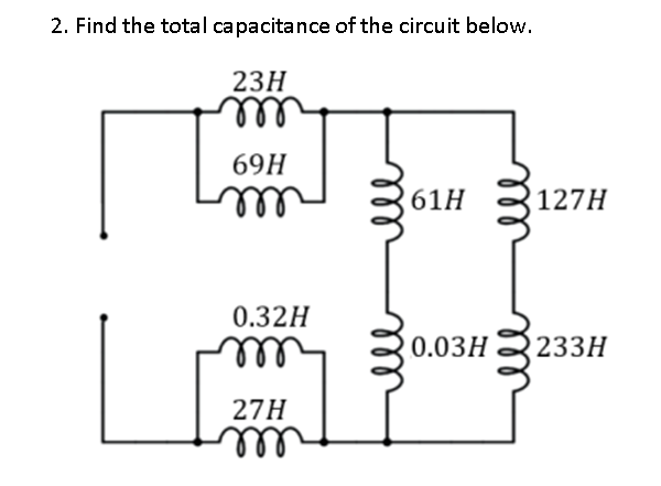 2. Find the total capacitance of the circuit below.
23H
m
69H
m
0.32H
m
27H
m
61H
127H
0.03H 233H