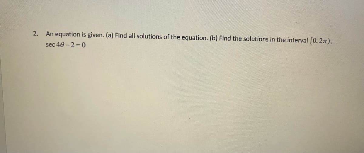 2. An equation is given. (a) Find all solutions of the equation. (b) Find the solutions in the interval [0, 27).
sec 40-2=0