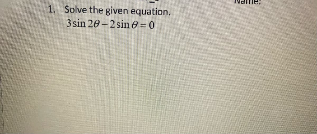 1. Solve the given equation.
3 sin 20-2 sin 0 = 0