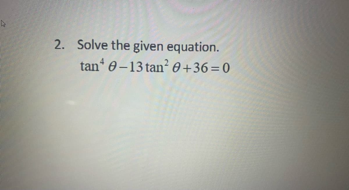 2. Solve the given equation.
tan 0-13 tan² 0+36=0