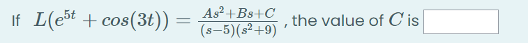 L(e5t + cos(3t)) :
As²+Bs+C
(s-5)(s²+9)
If
the value of C is
