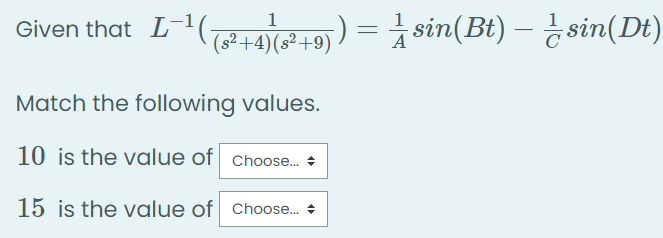 1
Given that L-(4+9)) = 8in(Bt) – sin(Dt)
L-'(+4)(s²+9)
Match the following values.
10 is the value of Choose.
15 is the value of Choose.
