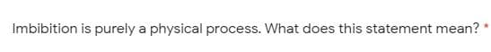 Imbibition is purely a physical process. What does this statement mean?
