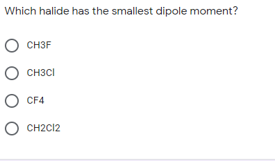 Which halide has the smallest dipole moment?
O CH3F
O CH3CI
O CF4
O CH2C12
