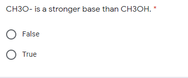 CH3O- is a stronger base than CH3OH. *
O False
O True
