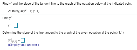 Find y' and the slope of the tangent line to the graph of the equation below at the indicated point.
21 In (xy) = y2 - 1; (1,1)
