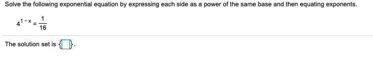 Solve the following exponential equation by expressing each side as a power of the same base and then equating exponents.
41-x -
16
The solution set is
