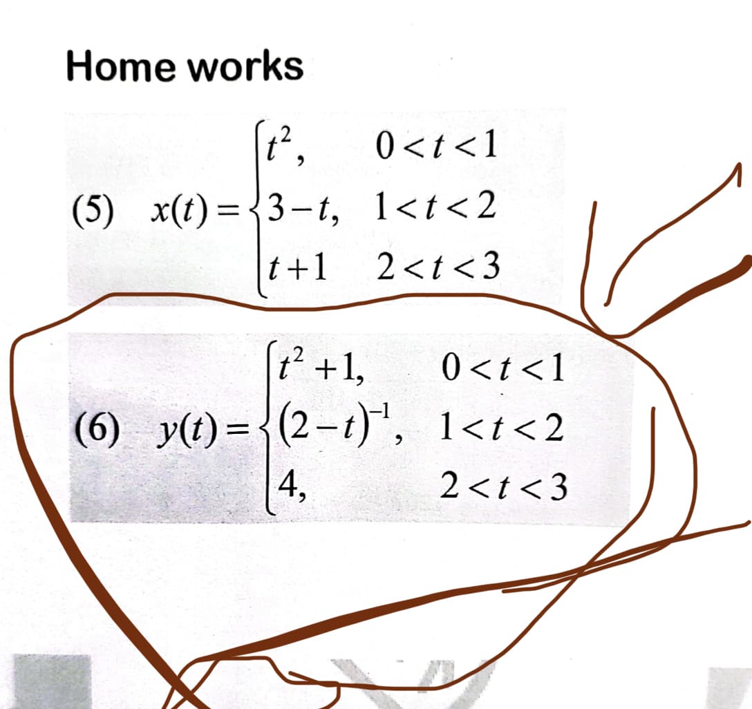 Home works
(₁²₂
0<t<1
(5) x(t)=3-t, 1<t<2
t+1 2<t<3
(t² +1,
0<t<1
(6) y(t)={(2-t)¹, 1<t<2
4,
2<t<3