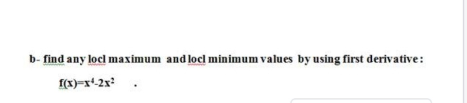 b- find any locl maximum and locl minimum values by using first derivative:
(x)=x-2x?
