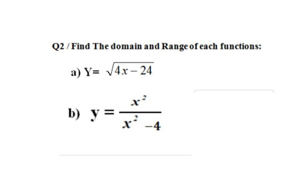 Q2 / Find The domain and Range of each functions:
a) Y= V4x – 24
x²
b) y =
x' -4

