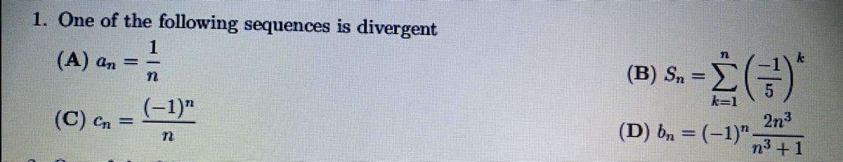 1. One of the following sequences is divergent
(A) a, = -
(B) S.
(C) en =
71
(-1)"
2n3
(D) bn = (–1)"
n+1
