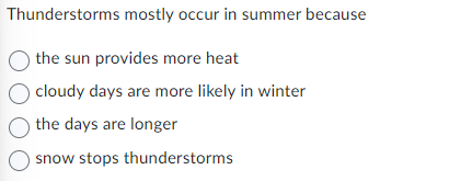 Thunderstorms mostly occur in summer because
O the sun provides more heat
cloudy days are more likely in winter
O the days are longer
O snow stops thunderstorms