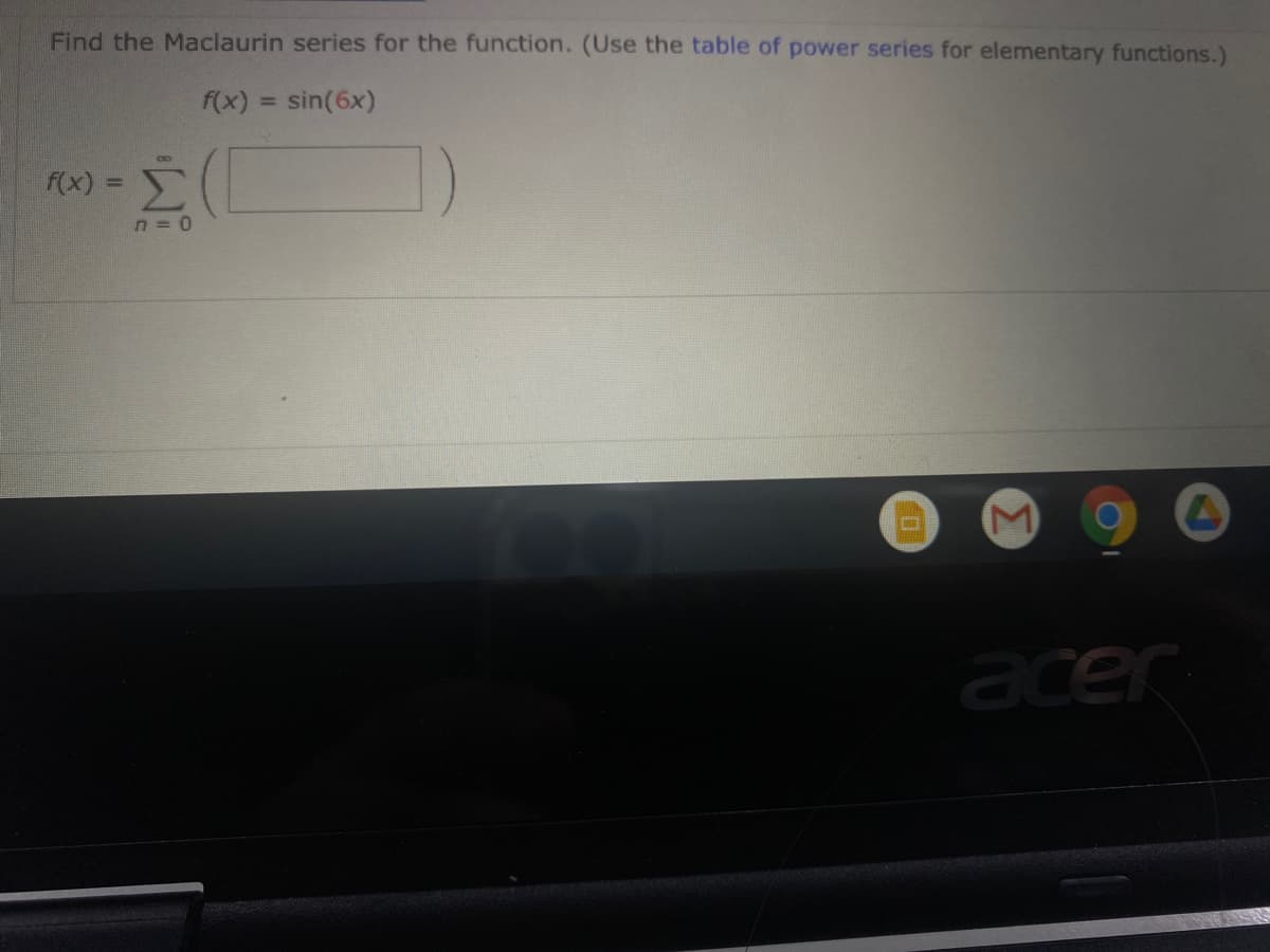 Find the Maclaurin series for the function. (Use the table of power series for elementary functions.)
f(x) = sin(6x)
%3D
f(x) 3D
n = 0
acer
