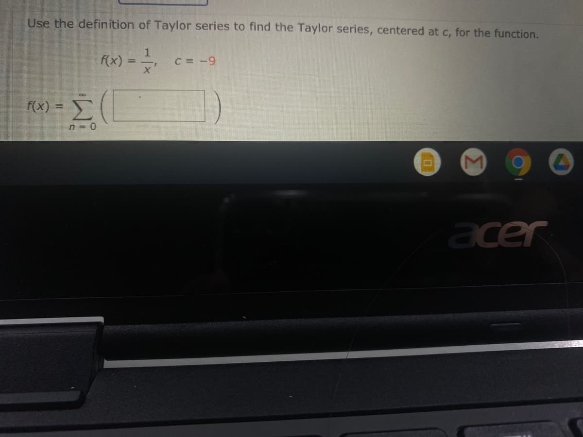 Use the definition of Taylor series to find the Taylor series, centered at c, for the function.
1.
f(x)
C =-9
f(x) D
n = 0
acer
