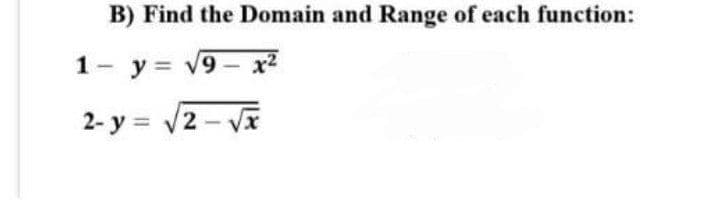 B) Find the Domain and Range of each function:
1- y = v9- x2
2- y = v2 - Vx
