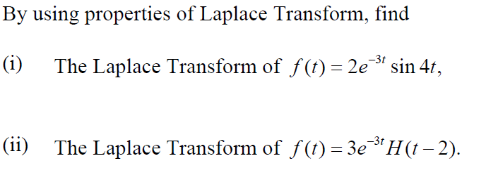 By using properties of Laplace Transform, find
(i)
-3t
The Laplace Transform of f(t) = 2e* sin 4t,
-3t
(ii) The Laplace Transform of f(t) = 3e *H(t- 2).
