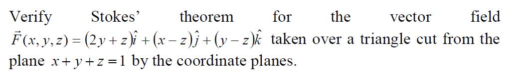 Verify
F (x, y, z) = (2y+ z)î + (x – z)j + (y – z k taken over a triangle cut from the
plane x+ y+z =1 by the coordinate planes.
Stokes'
theorem
for
the
vector
field
- Z
- Z
