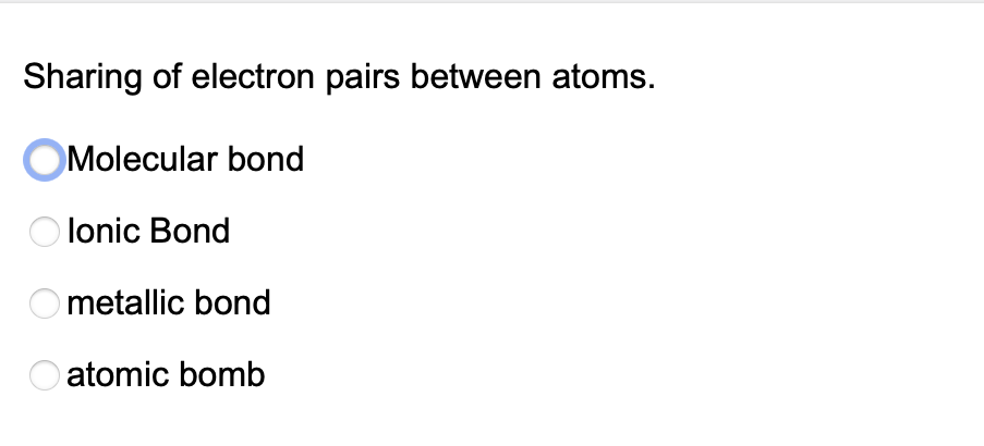 Sharing of electron pairs between atoms.
OMolecular bond
O lonic Bond
O metallic bond
atomic bomb
