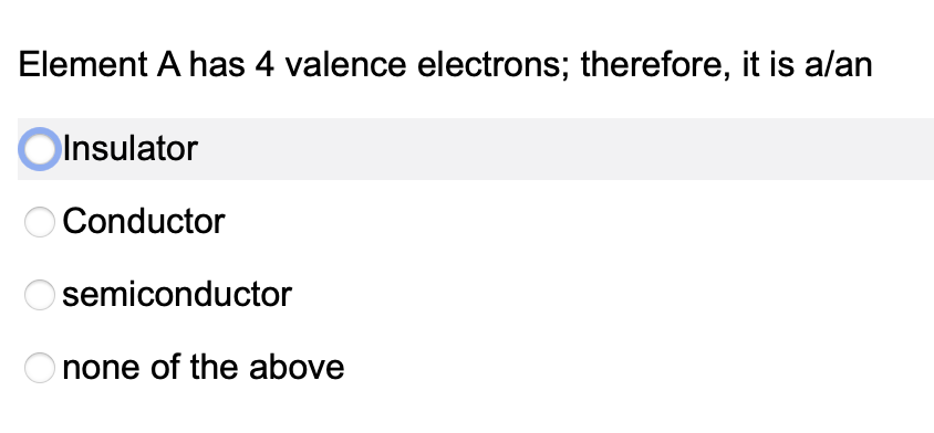 Element A has 4 valence electrons; therefore, it is alan
Insulator
Conductor
O semiconductor
none of the above
