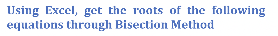 Using Excel, get the roots of the following
equations through Bisection Method
