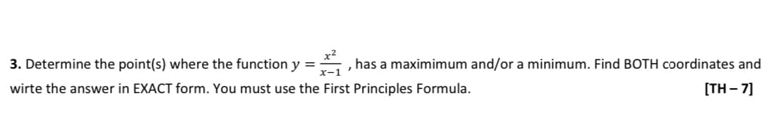 has a maximimum and/or a minimum. Find BOTH coordinates and
[TH-7]
,
3. Determine the point(s) where the function y=₁,
wirte the answer in EXACT form. You must use the First Principles Formula.