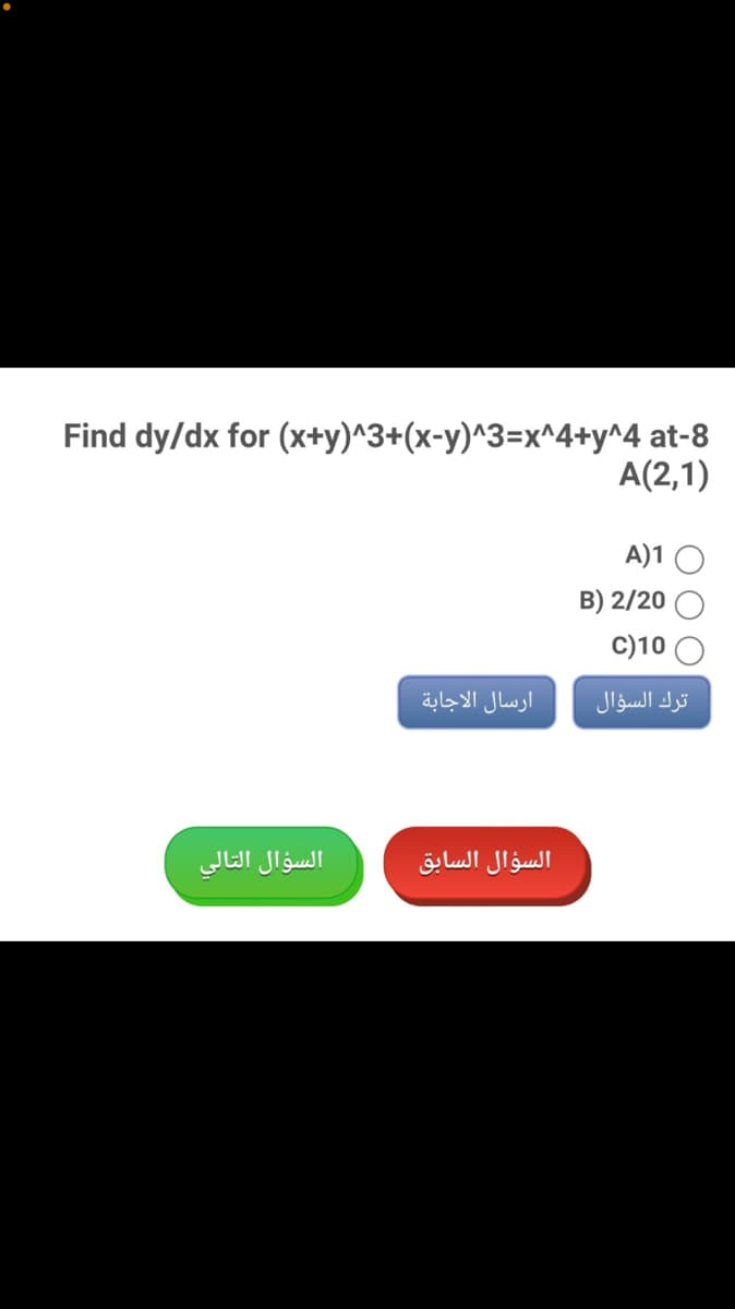 Find dy/dx for (x+y)^3+(x-y)^3=x^4+y^4 at-8
A(2,1)
A)1
B) 2/20
C)10
ارسال الاجابة
ترك السؤال
السؤال التالي
السؤال السابق
