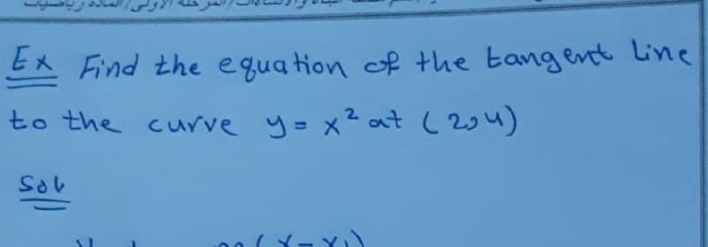Ex Find the equation of the tangent Line
to the curve y= x²at (234)
Sol
