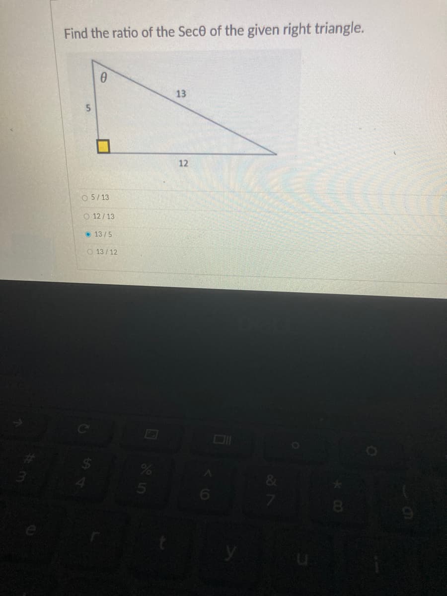 Find the ratio of the Sece of the given right triangle.
13
12
O 5/13
O 12/13
O 13/5
O 13/12
