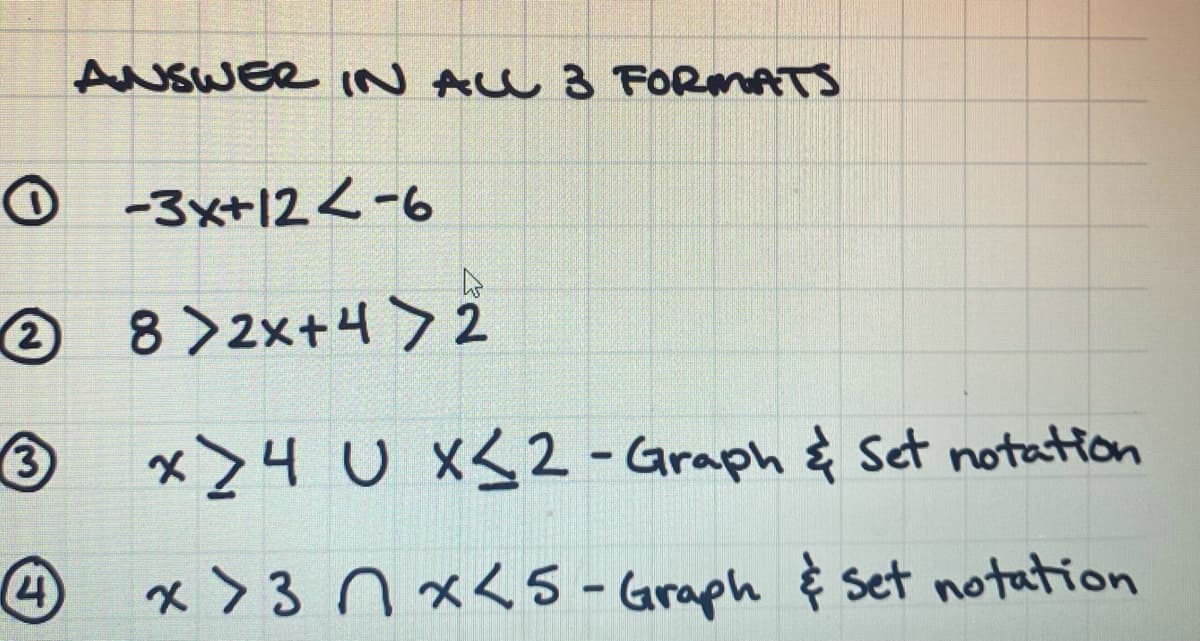 ANSWER IN ALL 3 FORMATS
-3x+124-6
2
8>2x+4>2
3 x 4 U x≤2-Graph & Set notation
4
x>3 nx<5 - Graph & set notation
4