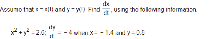 dx
Assume that x = x(t) and y = y(t). Find
using the following information.
dt
x? + y? = 2.6;
dy
= - 4 when x = - 1.4 and y = 0.8
dt
