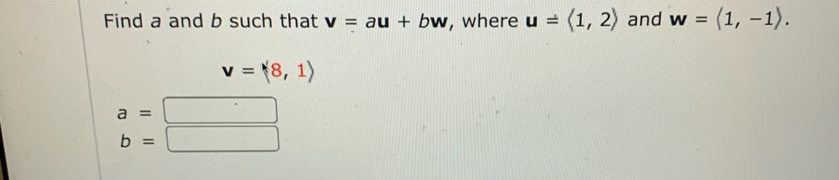 Find a and b such that v = au + bw, where u = (1, 2) and w =
3(1,-1).
v = {8, 1)
V
a =
b =
