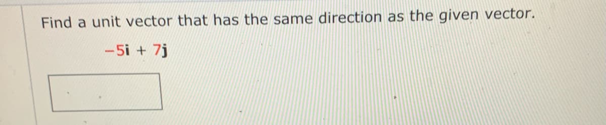 Find a unit vector that has the same direction as the given vector.
-5i + 7j
