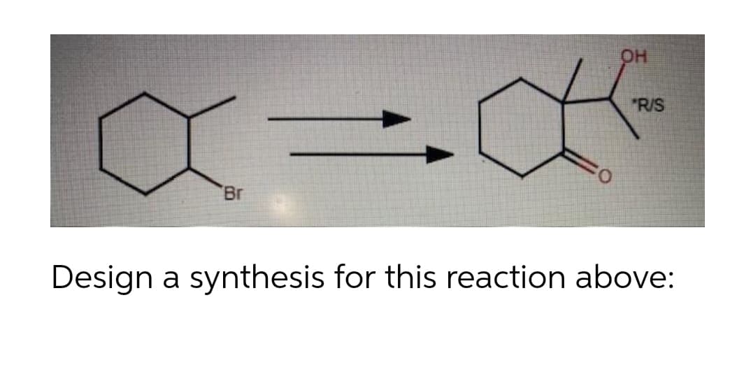 "R/S
Br
Design a synthesis for this reaction above:
