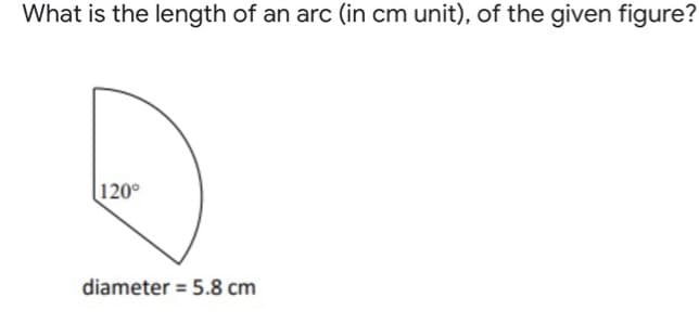 What is the length of an arc (in cm unit), of the given figure?
120°
diameter = 5.8 cm
