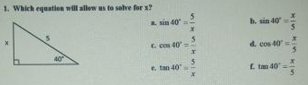 1. Which equation will allow us to selve for x?
5
a. sin 40
h. sin 40
i.
C. cos 40
d. cos 40
40
e. tan 40
E tan 40
%3D
in
