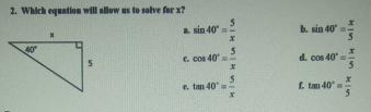 2. Which equation will allew us to sohve for x?
a sin 40
b. sin 40
40
C. Cos 40
d. cos 40
e. tan 40
f. tam 40
