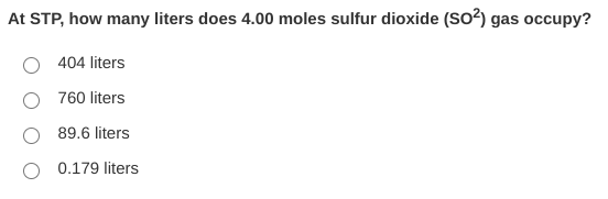 At STP, how many liters does 4.00 moles sulfur dioxide (So?) gas occupy?
404 liters
760 liters
89.6 liters
0.179 liters
